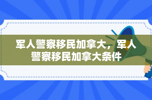 军人警察移民加拿大，军人警察移民加拿大条件