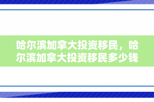 哈尔滨加拿大投资移民，哈尔滨加拿大投资移民多少钱
