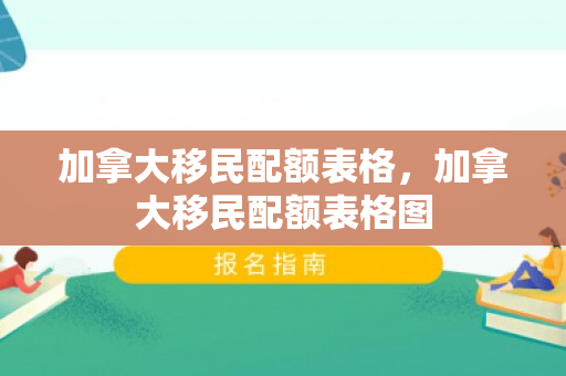 加拿大移民配额表格，加拿大移民配额表格图