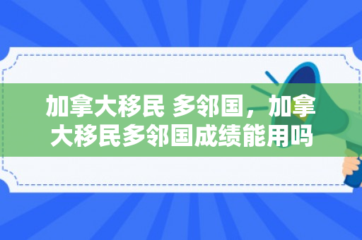 加拿大移民 多邻国，加拿大移民多邻国成绩能用吗