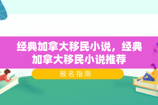 经典加拿大移民小说，经典加拿大移民小说推荐