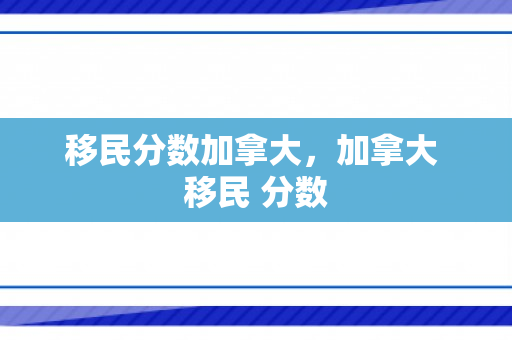 移民分数加拿大，加拿大 移民 分数
