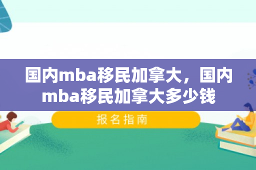国内mba移民加拿大，国内mba移民加拿大多少钱