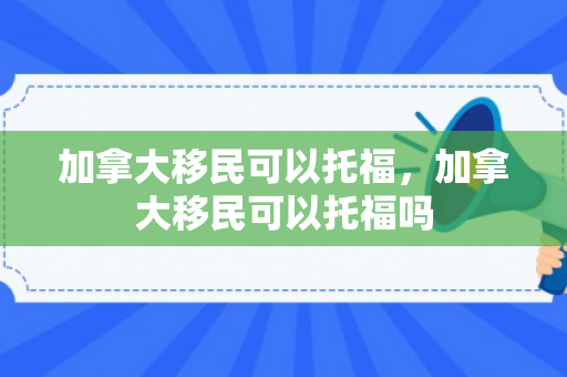加拿大移民可以托福，加拿大移民可以托福吗