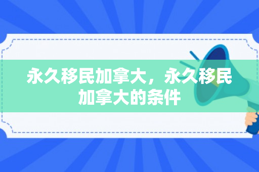 永久移民加拿大，永久移民加拿大的条件