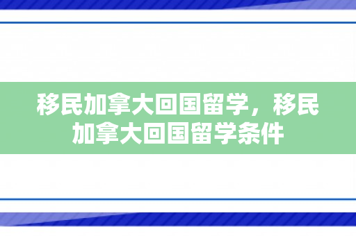 移民加拿大回国留学，移民加拿大回国留学条件