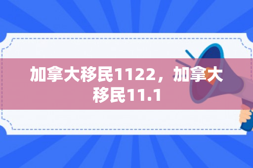 加拿大移民1122，加拿大移民11.1