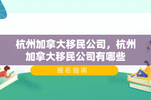 杭州加拿大移民公司，杭州加拿大移民公司有哪些
