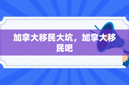 加拿大移民大坑，加拿大移民吧