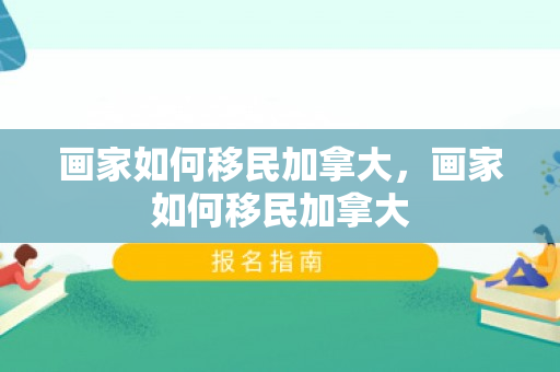 画家如何移民加拿大，画家如何移民加拿大