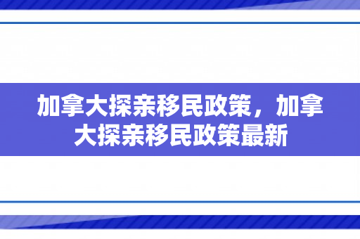 加拿大探亲移民政策，加拿大探亲移民政策最新