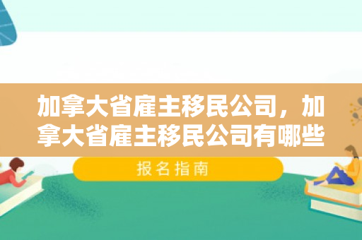 加拿大省雇主移民公司，加拿大省雇主移民公司有哪些