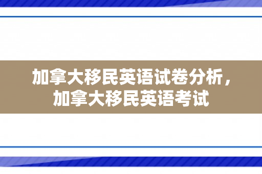 加拿大移民英语试卷分析，加拿大移民英语考试