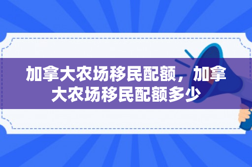 加拿大农场移民配额，加拿大农场移民配额多少
