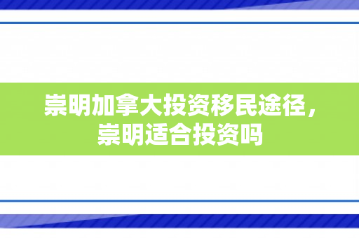 崇明加拿大投资移民途径，崇明适合投资吗