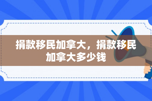 捐款移民加拿大，捐款移民加拿大多少钱