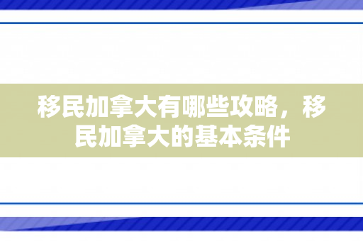 移民加拿大有哪些攻略，移民加拿大的基本条件