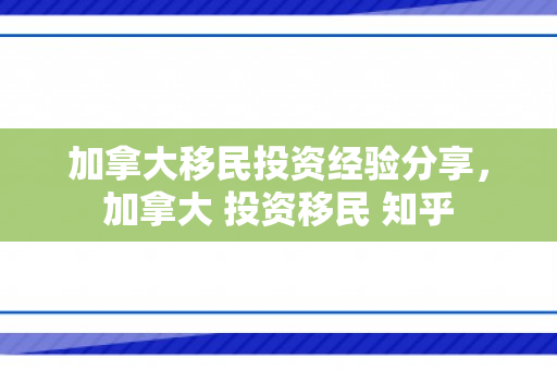 加拿大移民投资经验分享，加拿大 投资移民 知乎