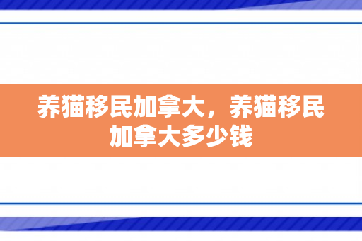 养猫移民加拿大，养猫移民加拿大多少钱