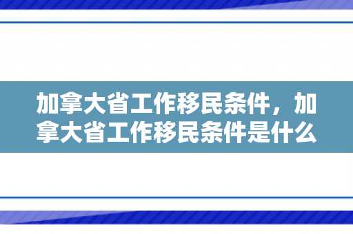加拿大省工作移民条件，加拿大省工作移民条件是什么