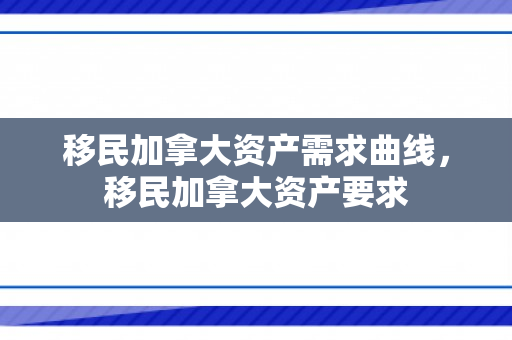 移民加拿大资产需求曲线，移民加拿大资产要求