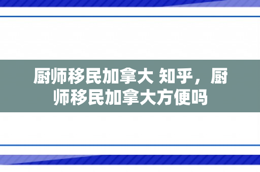 厨师移民加拿大 知乎，厨师移民加拿大方便吗