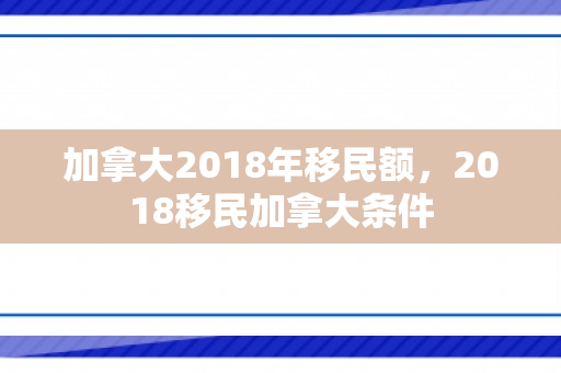 加拿大2018年移民额，2018移民加拿大条件