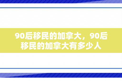 90后移民的加拿大，90后移民的加拿大有多少人