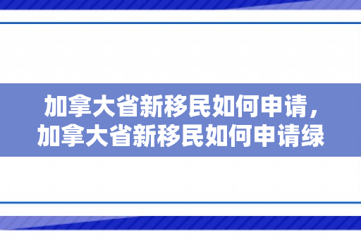 加拿大省新移民如何申请，加拿大省新移民如何申请绿卡