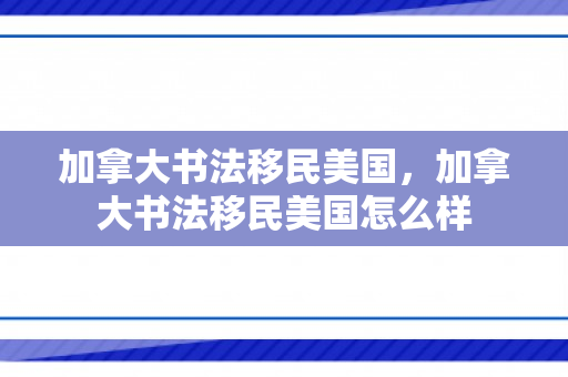 加拿大书法移民美国，加拿大书法移民美国怎么样