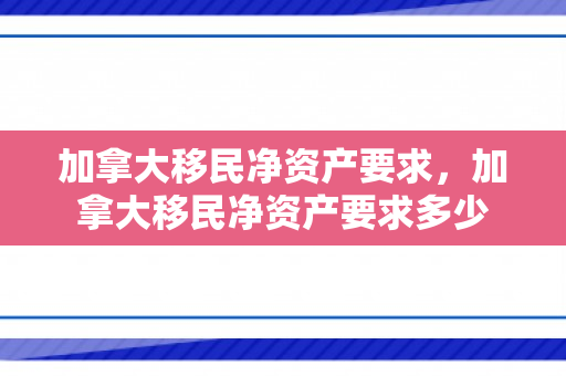 加拿大移民净资产要求，加拿大移民净资产要求多少
