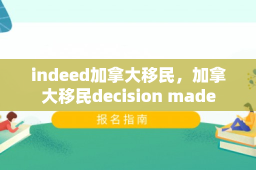 indeed加拿大移民，加拿大移民decision made