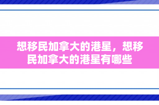 想移民加拿大的港星，想移民加拿大的港星有哪些
