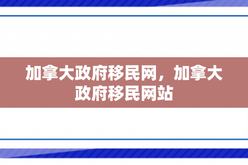 加拿大政府移民网，加拿大政府移民网站
