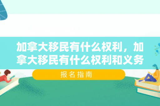 加拿大移民有什么权利，加拿大移民有什么权利和义务