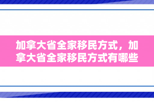 加拿大省全家移民方式，加拿大省全家移民方式有哪些