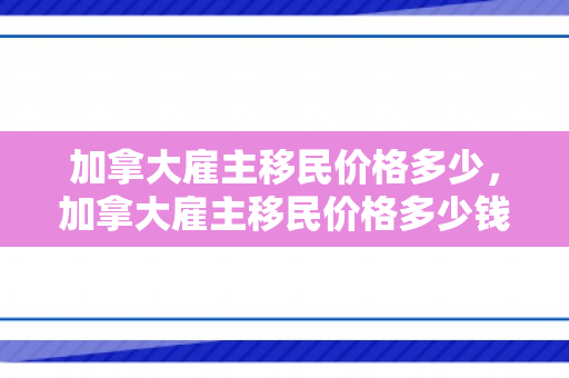 加拿大雇主移民价格多少，加拿大雇主移民价格多少钱