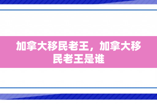 加拿大移民老王，加拿大移民老王是谁