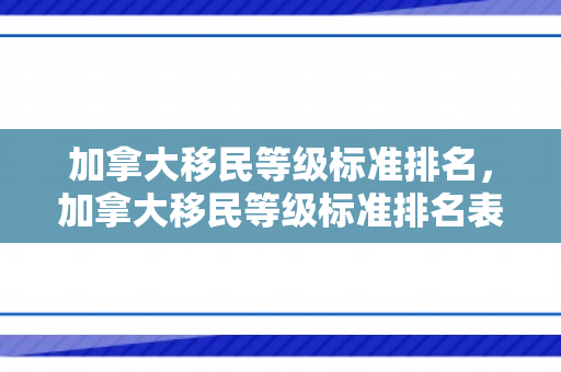 加拿大移民等级标准排名，加拿大移民等级标准排名表