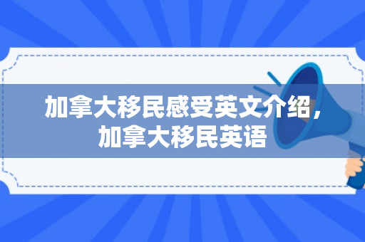 加拿大移民感受英文介绍，加拿大移民英语