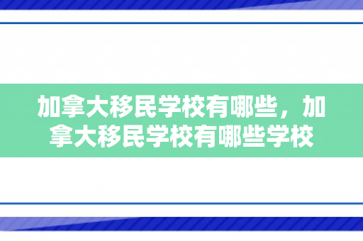 加拿大移民学校有哪些，加拿大移民学校有哪些学校