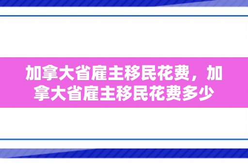 加拿大省雇主移民花费，加拿大省雇主移民花费多少