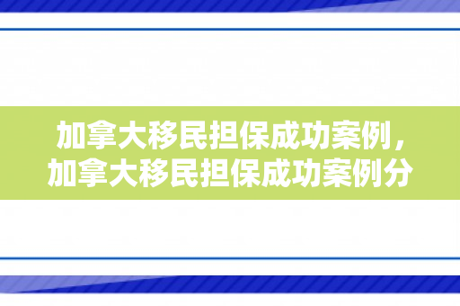 加拿大移民担保成功案例，加拿大移民担保成功案例分析