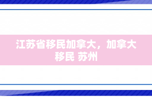 江苏省移民加拿大，加拿大移民 苏州