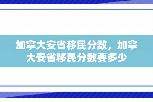 加拿大安省移民分数，加拿大安省移民分数要多少