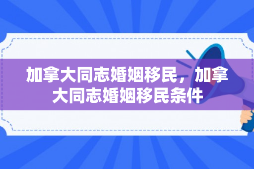 加拿大同志婚姻移民，加拿大同志婚姻移民条件