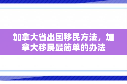 加拿大省出国移民方法，加拿大移民最简单的办法