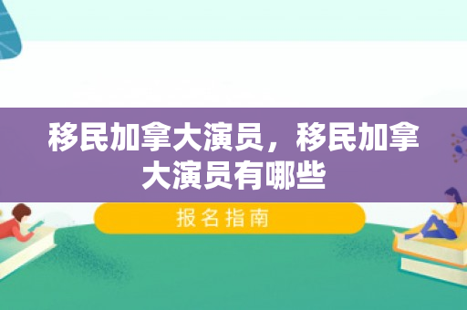 移民加拿大演员，移民加拿大演员有哪些