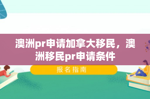澳洲pr申请加拿大移民，澳洲移民pr申请条件
