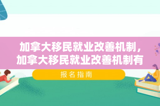 加拿大移民就业改善机制，加拿大移民就业改善机制有哪些